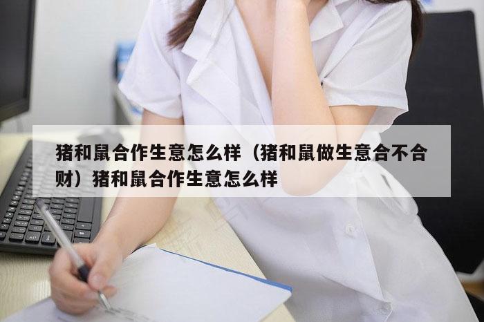 猪和鼠合作生意怎么样(猪和鼠做生意合不合财)猪和鼠合作生意怎么样