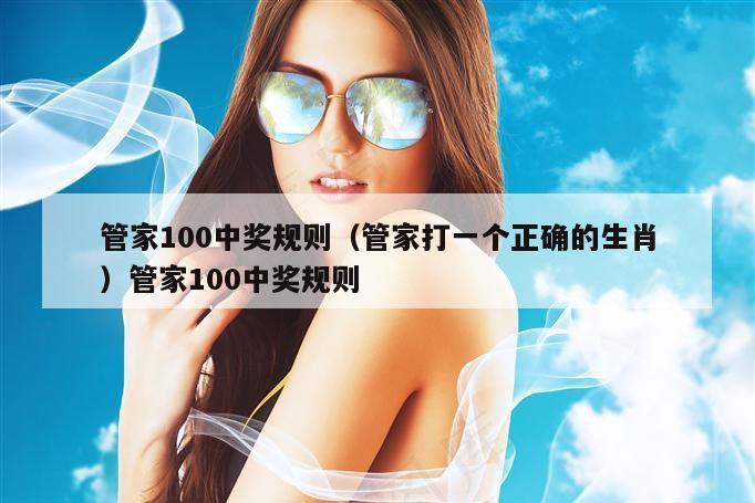 管家100中奖规则(管家打一个正确的生肖)管家100中奖规则
