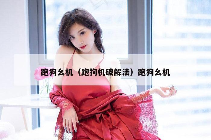 跑狗幺机(跑狗机破解法)跑狗幺机