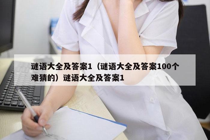 谜语大全及答案1(谜语大全及答案100个难猜的)谜语大全及答案1